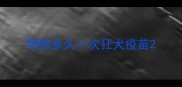 狗狗多久一次狂犬疫苗