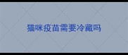猫咪疫苗需要冷藏吗