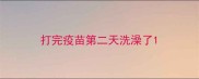 打完疫苗第二天洗澡了