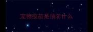 宠物疫苗是预防什么