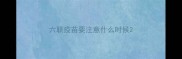 六联疫苗要注意什么时候