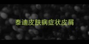 泰迪皮肤病症状皮屑