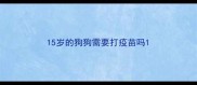 15岁的狗狗需要打疫苗吗