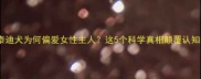 泰迪犬为何偏爱女性主人这5个科学真相颠覆认知