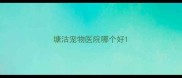 塘沽宠物医院哪个好