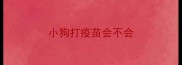 小狗打疫苗会不会