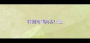 韩国宠物美容行业