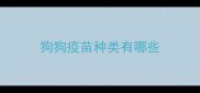 狗狗疫苗种类有哪些