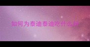 如何为泰迪泰迪吃什么好