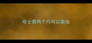 哈士奇两个月可以驱虫