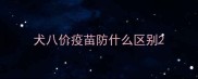 犬八价疫苗防什么区别