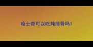 哈士奇可以吃炖排骨吗