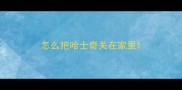 怎么把哈士奇关在家里