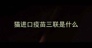 猫进口疫苗三联是什么