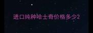 进口纯种哈士奇价格多少