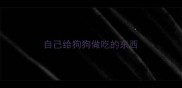 自己给狗狗做吃的东西