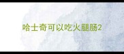 哈士奇可以吃火腿肠