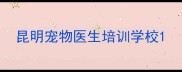 昆明宠物医生培训学校