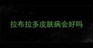 拉布拉多皮肤病会好吗
