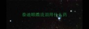 泰迪眼睛流泪用什么药