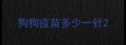 狗狗疫苗多少一针