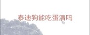 泰迪狗能吃蛋清吗
