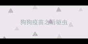 狗狗疫苗之后驱虫