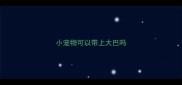 小宠物可以带上大巴吗