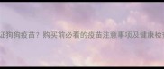 如何验证狗狗疫苗购买前必看的疫苗注意事项及健康检查指南