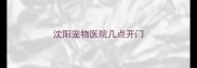 沈阳宠物医院几点开门