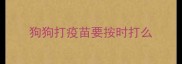 狗狗打疫苗要按时打么