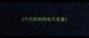 2个月的狗狗每天食量