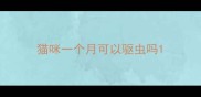 猫咪一个月可以驱虫吗
