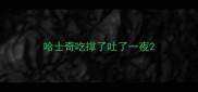 哈士奇吃撑了吐了一夜