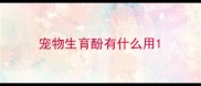 宠物生育酚有什么用