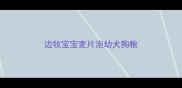 边牧宝宝麦片泡幼犬狗粮