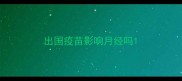 出国疫苗影响月经吗