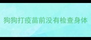 狗狗打疫苗前没有检查身体
