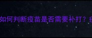 宠物疫苗失效时间表如何判断疫苗是否需要补打疫苗失效后如何应对