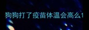 狗狗打了疫苗体温会高么