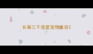 长春三千宠爱宠物美容