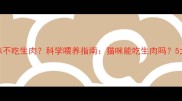 国外猫咪不吃生肉科学喂养指南猫咪能吃生肉吗5大真相