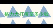 格力犬打疫苗多少钱