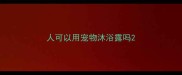 人可以用宠物沐浴露吗
