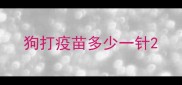 狗打疫苗多少一针