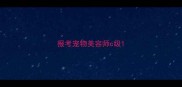 报考宠物美容师c级