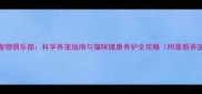 CKU认证宠物俱乐部科学养宠指南与猫咪健康养护全攻略附最新养宠数据