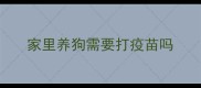 家里养狗需要打疫苗吗