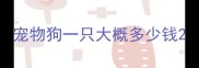 宠物狗一只大概多少钱