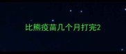 比熊疫苗几个月打完